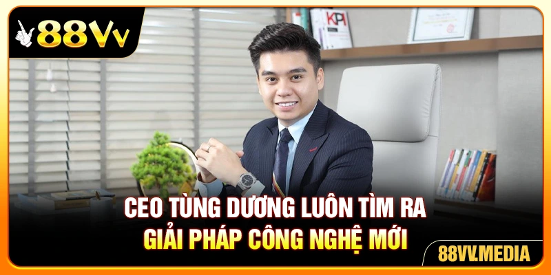CEO Tùng Dương luôn tìm ra giải pháp công nghệ mới
